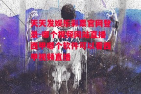 天天发娱乐彩票官网登录-哪个视频网站直播西甲哪个软件可以看西甲视频直播