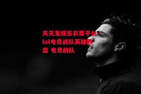 天天发娱乐彩票平台-lol电竞战队英雄联盟 电竞战队