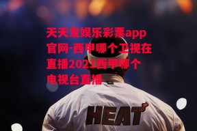 天天发娱乐彩票app官网-西甲哪个卫视在直播2021西甲哪个电视台直播