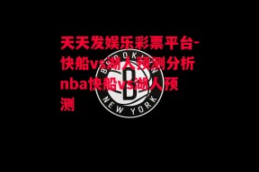 天天发娱乐彩票平台-快船vs湖人预测分析nba快船vs湖人预测