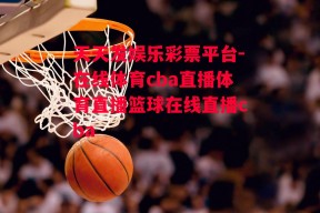 天天发娱乐彩票平台-在线体育cba直播体育直播篮球在线直播cba